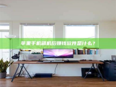 甘南苹果手机刷机后赚钱软件是什么？