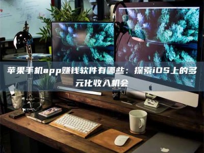 甘南苹果手机app赚钱软件有哪些：探索iOS上的多元化收入机会