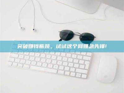 甘南突破赚钱瓶颈，试试这个网赚急先锋!