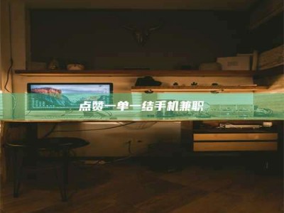 甘南点赞一单一结手机兼职