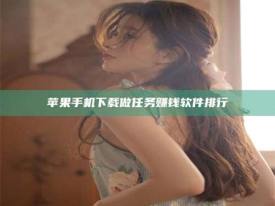 甘南苹果手机下载做任务赚钱软件排行