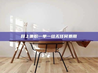 甘南网上兼职一单一结无任何费用