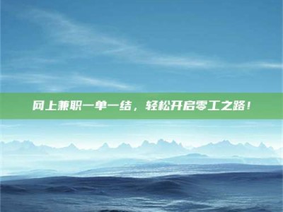 甘南网上兼职一单一结，轻松开启零工之路！