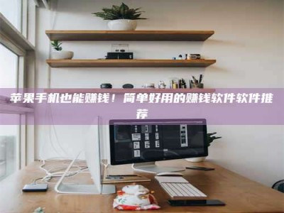 甘南苹果手机也能赚钱！简单好用的赚钱软件软件推荐