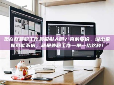 甘南现在啥兼职工作最吸引人啊？真的要说，说出来你可能不信，就是兼职工作一单一结这种！