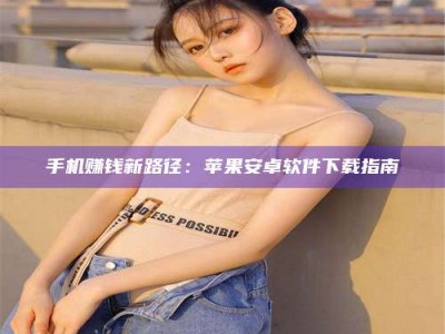 甘南手机赚钱新路径：苹果安卓软件下载指南