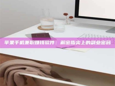 甘南苹果手机兼职赚钱软件：解密指尖上的副业密码