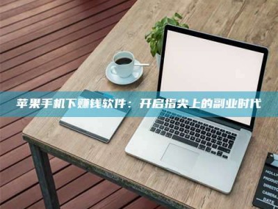 甘南苹果手机下赚钱软件：开启指尖上的副业时代